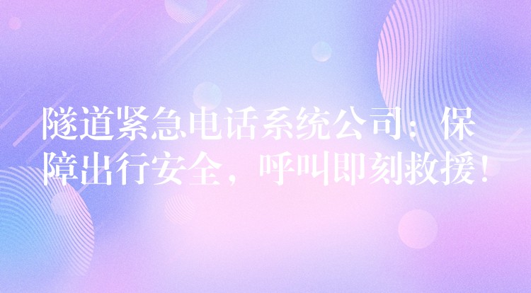 隧道緊急電話系統(tǒng)公司：保障出行安全，呼叫即刻救援！