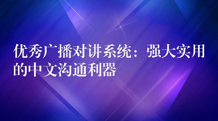  優(yōu)秀廣播對講系統(tǒng)：強大實用的中文溝通利器