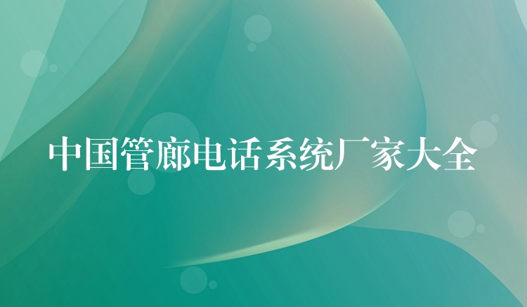  中國(guó)管廊電話系統(tǒng)廠家大全