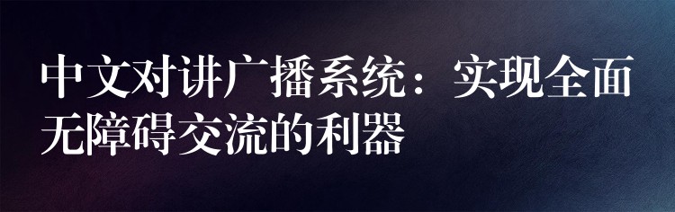  中文對講廣播系統(tǒng)：實現全面無障礙交流的利器