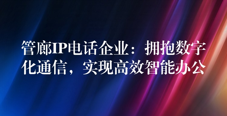  管廊IP電話企業(yè)：擁抱數(shù)字化通信，實(shí)現(xiàn)高效智能辦公