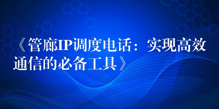  《管廊IP調(diào)度電話(huà)：實(shí)現(xiàn)高效通信的必備工具》