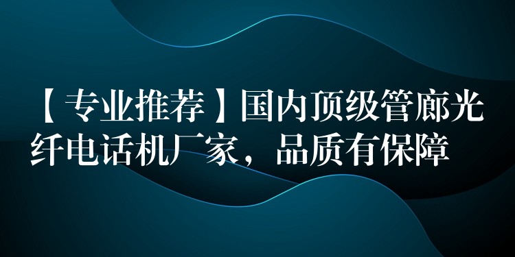  【專業(yè)推薦】國內(nèi)頂級管廊光纖電話機廠家，品質(zhì)有保障