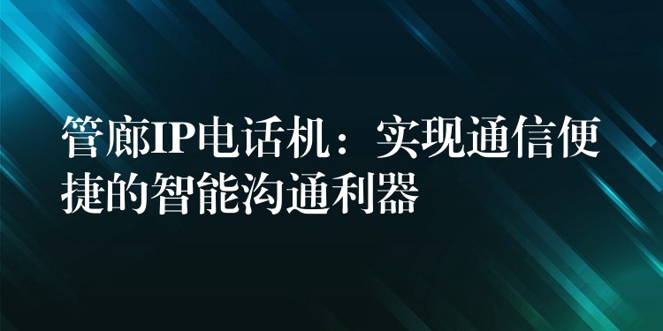 管廊IP電話機：實現(xiàn)通信便捷的智能溝通利器