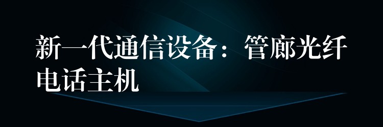 新一代通信設(shè)備:管廊光纖電話主機(jī) 新一代通信設(shè)備:管廊光纖電話主機(jī)