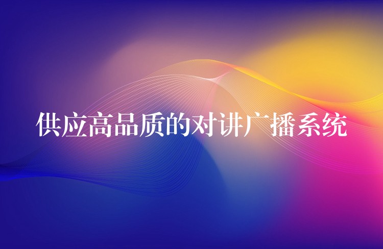  供應(yīng)高品質(zhì)的對講廣播系統(tǒng)