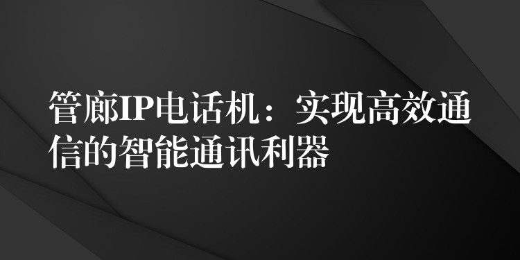 管廊IP電話機(jī):實(shí)現(xiàn)高效通信的智能通訊利器 管廊IP電話機(jī):實(shí)現(xiàn)高效通信的智能通訊利器