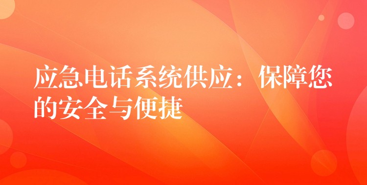應急電話系統(tǒng)供應:保障您的安全與便捷 應急電話系統(tǒng)供應:保障您的安全與便捷