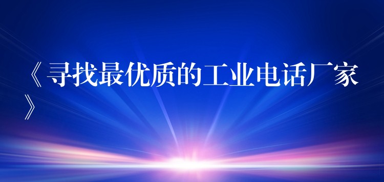 《尋找最優(yōu)質(zhì)的工業(yè)電話廠家》