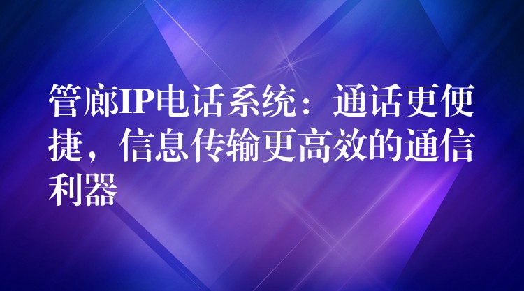  管廊IP電話系統(tǒng)：通話更便捷，信息傳輸更高效的通信利器