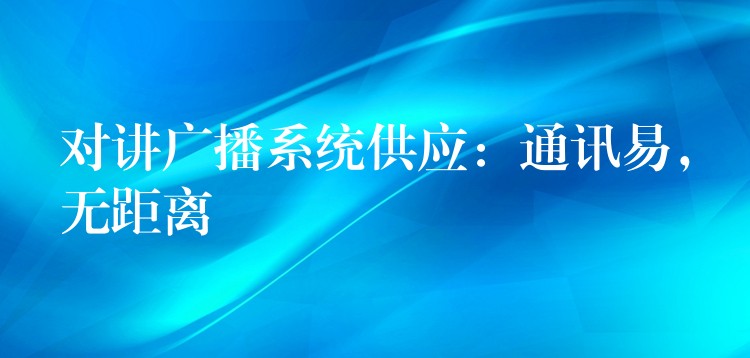  對(duì)講廣播系統(tǒng)供應(yīng)：通訊易，無距離