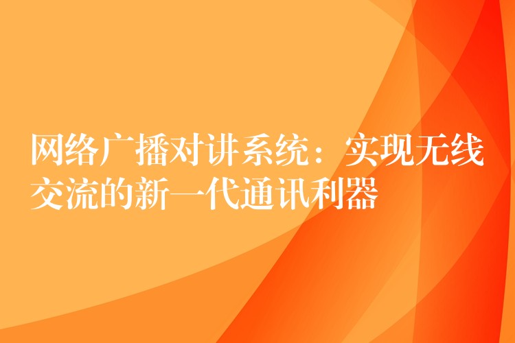 網(wǎng)絡(luò)廣播對(duì)講系統(tǒng):實(shí)現(xiàn)無(wú)線(xiàn)交流的新一代通訊利器 網(wǎng)絡(luò)廣播對(duì)講系統(tǒng):實(shí)現(xiàn)無(wú)線(xiàn)交流的新一代通訊利器