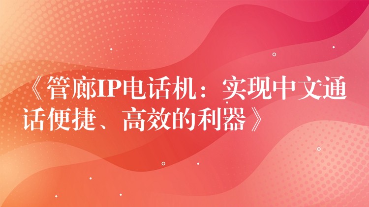  《管廊IP電話機(jī)：實(shí)現(xiàn)中文通話便捷、高效的利器》