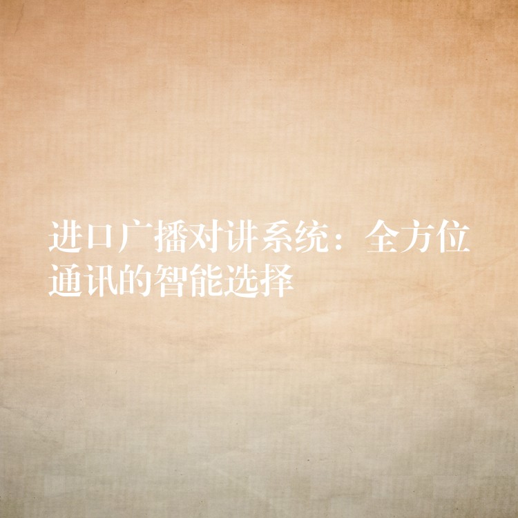  進(jìn)口廣播對(duì)講系統(tǒng)：全方位通訊的智能選擇
