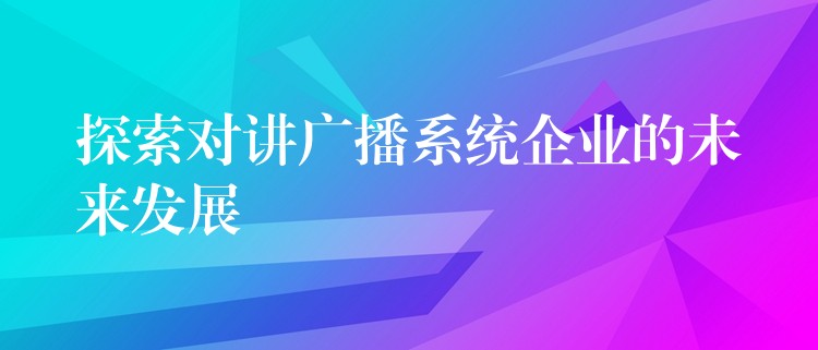  探索對講廣播系統(tǒng)企業(yè)的未來發(fā)展