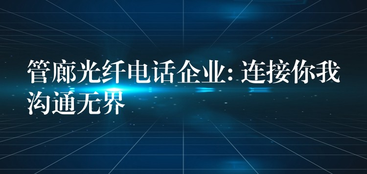  管廊光纖電話企業(yè): 連接你我溝通無(wú)界