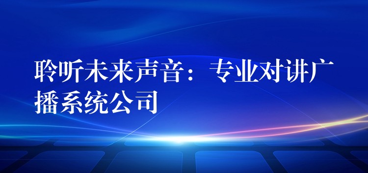 聆聽未來聲音：專業(yè)對講廣播系統(tǒng)公司