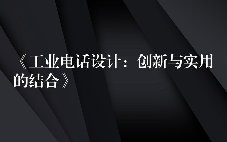 《工業(yè)電話設(shè)計：創(chuàng)新與實用的結(jié)合》