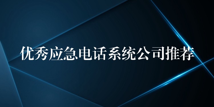  優(yōu)秀應(yīng)急電話(huà)系統(tǒng)公司推薦