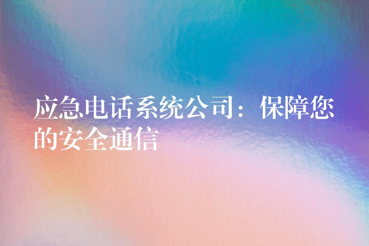  應急電話系統(tǒng)公司：保障您的安全通信