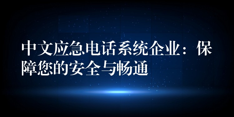 中文應(yīng)急電話系統(tǒng)企業(yè)：保障您的安全與暢通