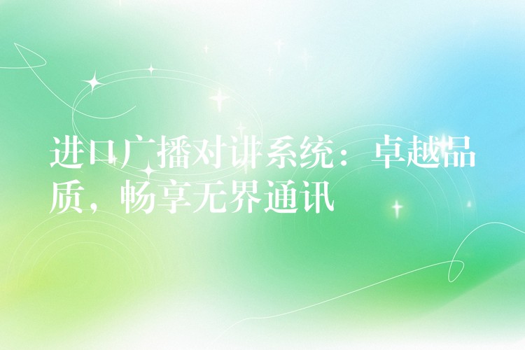  進口廣播對講系統(tǒng)：卓越品質，暢享無界通訊