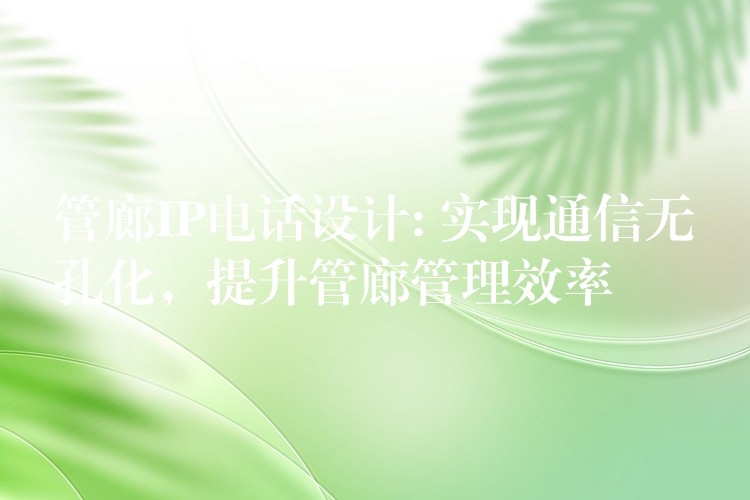  管廊IP電話設計: 實現通信無孔化，提升管廊管理效率