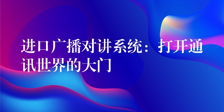  進(jìn)口廣播對講系統(tǒng)：打開通訊世界的大門