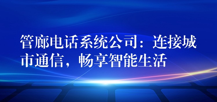  管廊電話系統(tǒng)公司：連接城市通信，暢享智能生活