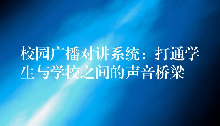  校園廣播對講系統(tǒng)：打通學生與學校之間的聲音橋梁