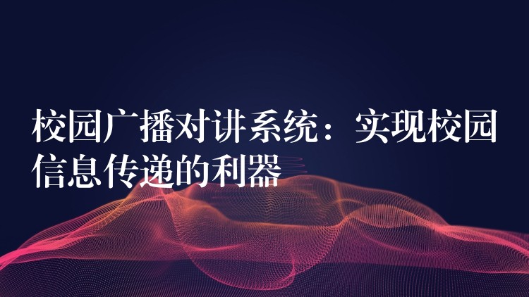  校園廣播對講系統(tǒng)：實現(xiàn)校園信息傳遞的利器