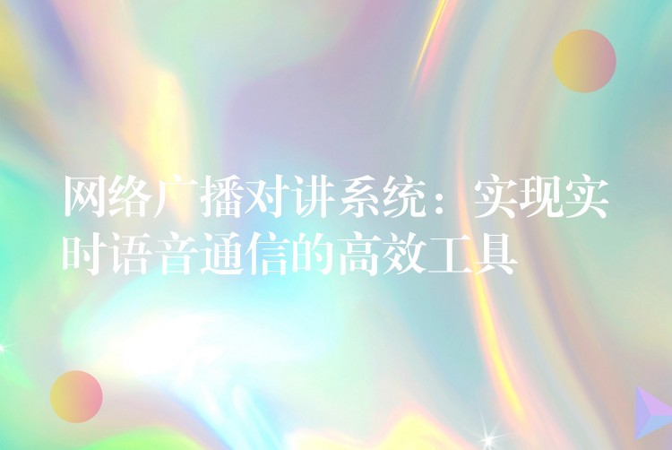 網(wǎng)絡(luò)廣播對(duì)講系統(tǒng)：實(shí)現(xiàn)實(shí)時(shí)語(yǔ)音通信的高效工具