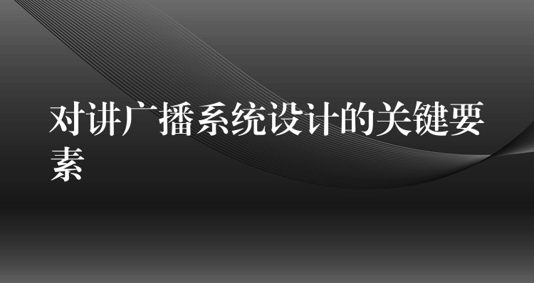 對講廣播系統(tǒng)設計的關鍵要素