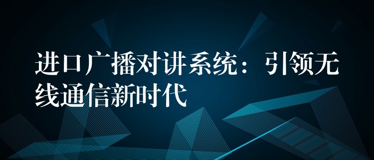  進口廣播對講系統(tǒng)：引領無線通信新時代