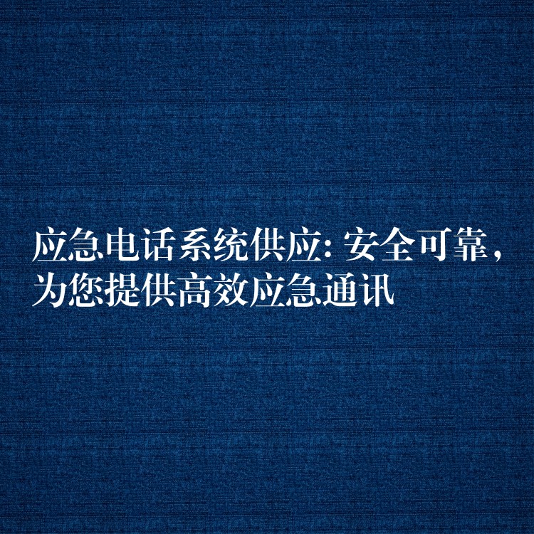  應急電話系統(tǒng)供應: 安全可靠，為您提供高效應急通訊