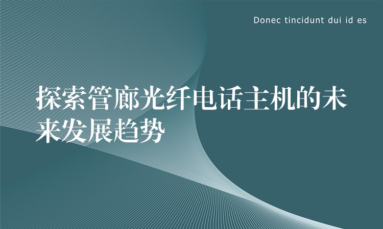 探索管廊光纖電話主機(jī)的未來發(fā)展趨勢(shì) 探索管廊光纖電話主機(jī)的未來發(fā)展趨勢(shì)