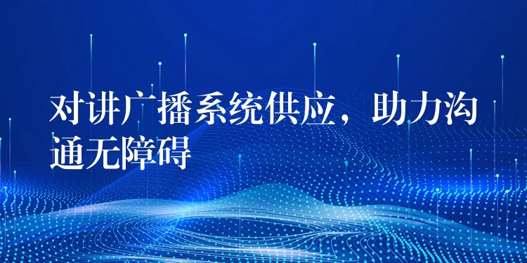 對講廣播系統(tǒng)供應(yīng)，助力溝通無障礙