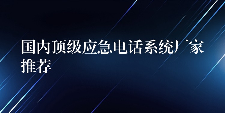  國內(nèi)頂級應(yīng)急電話系統(tǒng)廠家推薦