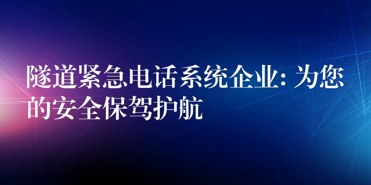  隧道緊急電話系統(tǒng)企業(yè): 為您的安全保駕護(hù)航