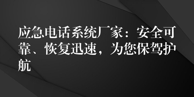  應急電話系統(tǒng)廠家：安全可靠、恢復迅速，為您保駕護航