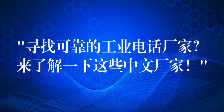  “尋找可靠的工業(yè)電話廠家？來了解一下這些中文廠家！”