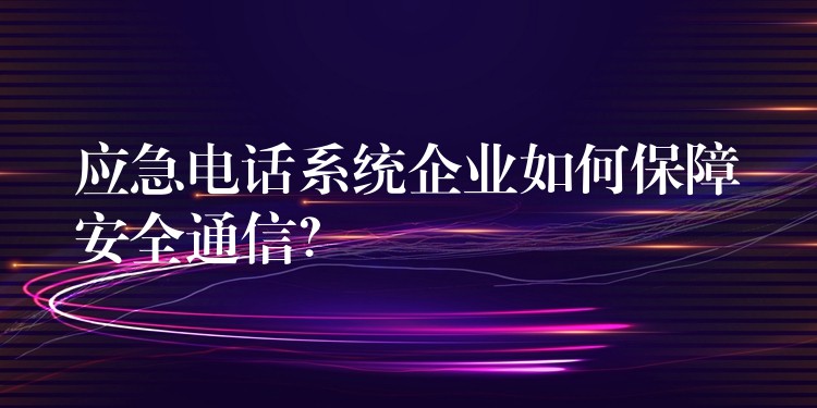 應急電話系統(tǒng)企業(yè)如何保障安全通信？
