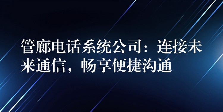  管廊電話系統(tǒng)公司：連接未來通信，暢享便捷溝通