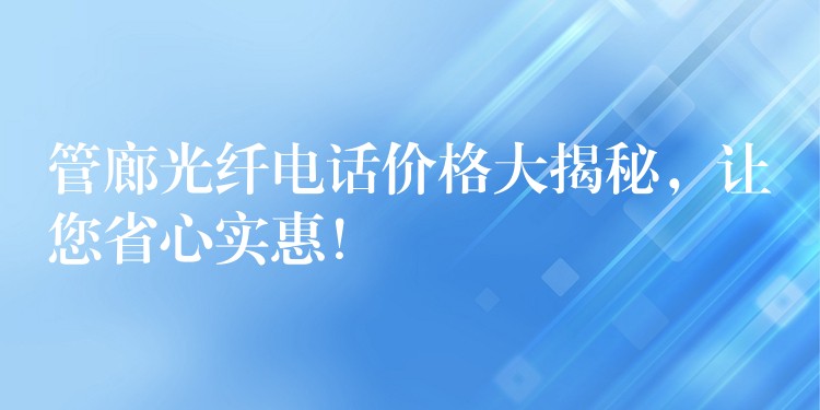  管廊光纖電話價格大揭秘，讓您省心實惠！