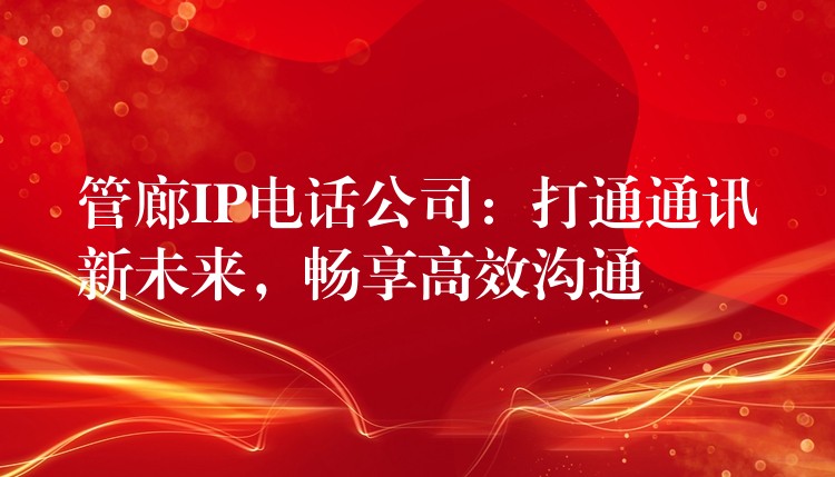  管廊IP電話公司：打通通訊新未來，暢享高效溝通
