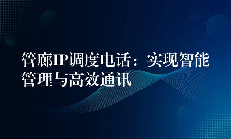  管廊IP調(diào)度電話：實現(xiàn)智能管理與高效通訊