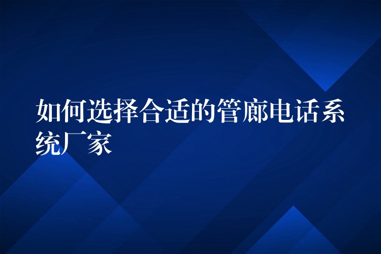 如何選擇合適的管廊電話系統(tǒng)廠家