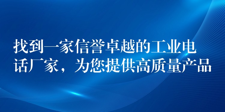  找到一家信譽卓越的工業(yè)電話廠家，為您提供高質量產品