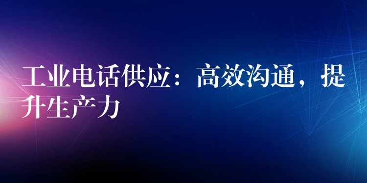 工業(yè)電話供應：高效溝通，提升生產(chǎn)力