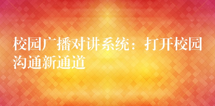  校園廣播對(duì)講系統(tǒng)：打開校園溝通新通道